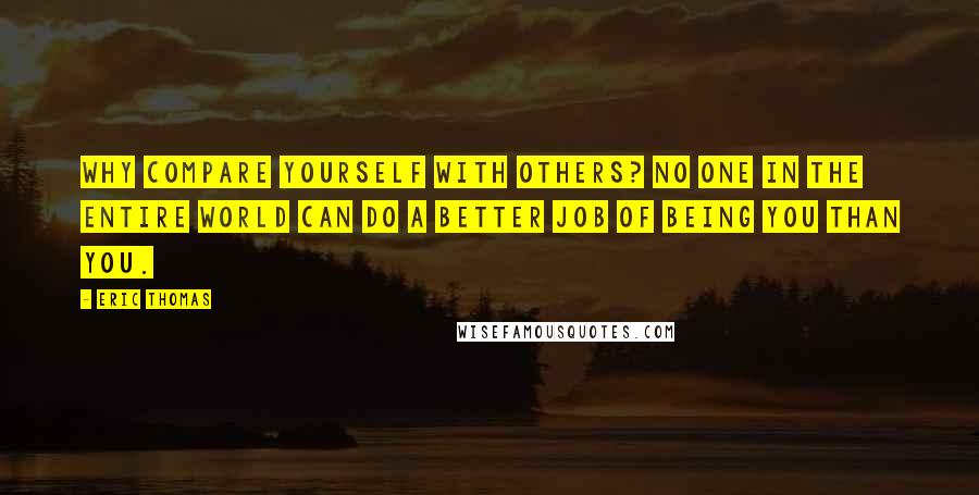 Eric Thomas Quotes: Why compare yourself with others? No one in the entire world can do a better job of being you than you.