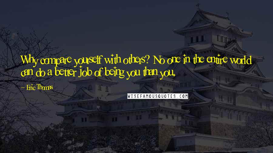 Eric Thomas Quotes: Why compare yourself with others? No one in the entire world can do a better job of being you than you.