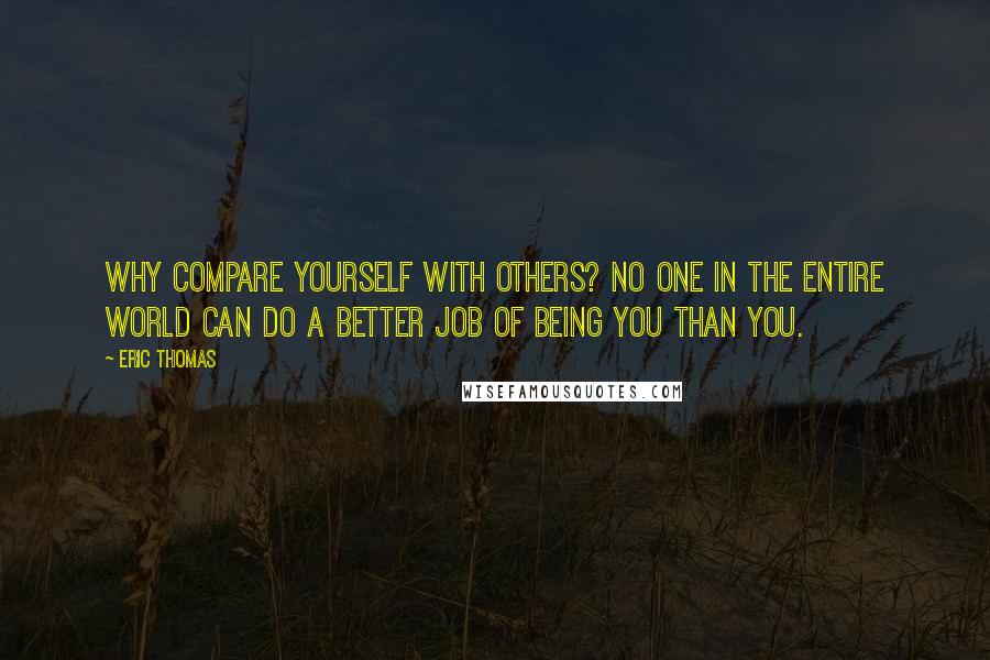 Eric Thomas Quotes: Why compare yourself with others? No one in the entire world can do a better job of being you than you.