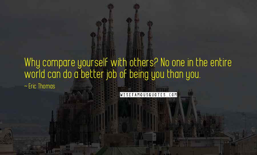 Eric Thomas Quotes: Why compare yourself with others? No one in the entire world can do a better job of being you than you.