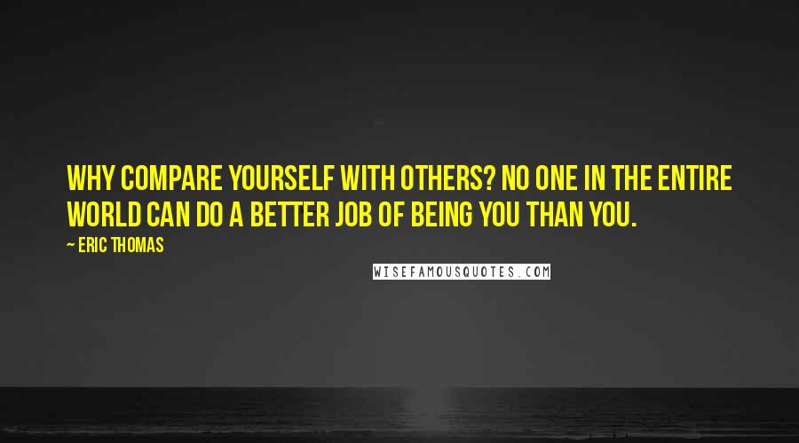 Eric Thomas Quotes: Why compare yourself with others? No one in the entire world can do a better job of being you than you.