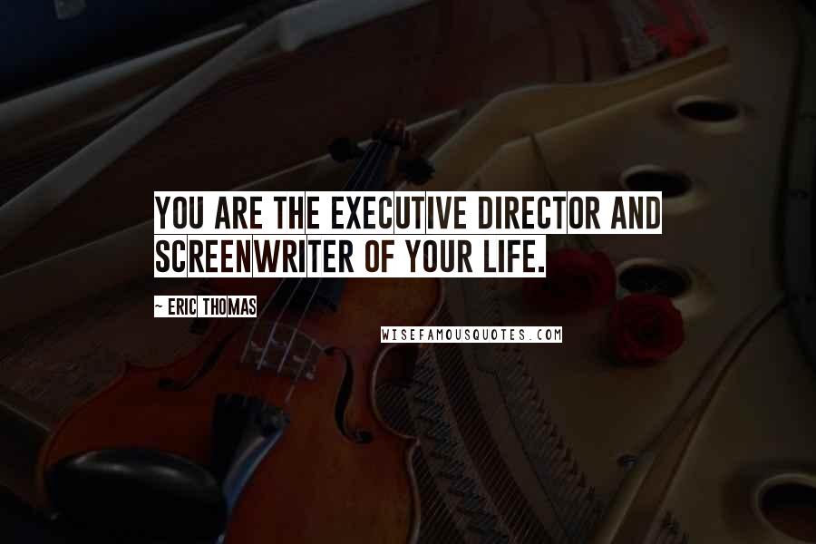 Eric Thomas Quotes: You are the executive director and screenwriter of your life.