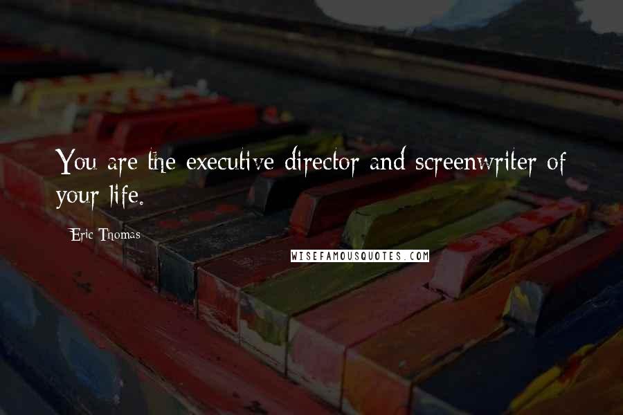 Eric Thomas Quotes: You are the executive director and screenwriter of your life.