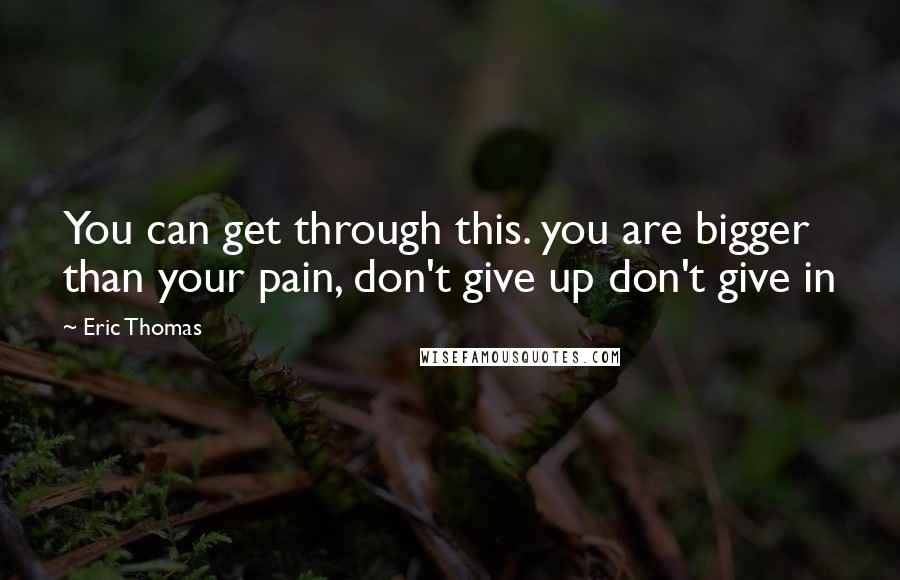 Eric Thomas Quotes: You can get through this. you are bigger than your pain, don't give up don't give in