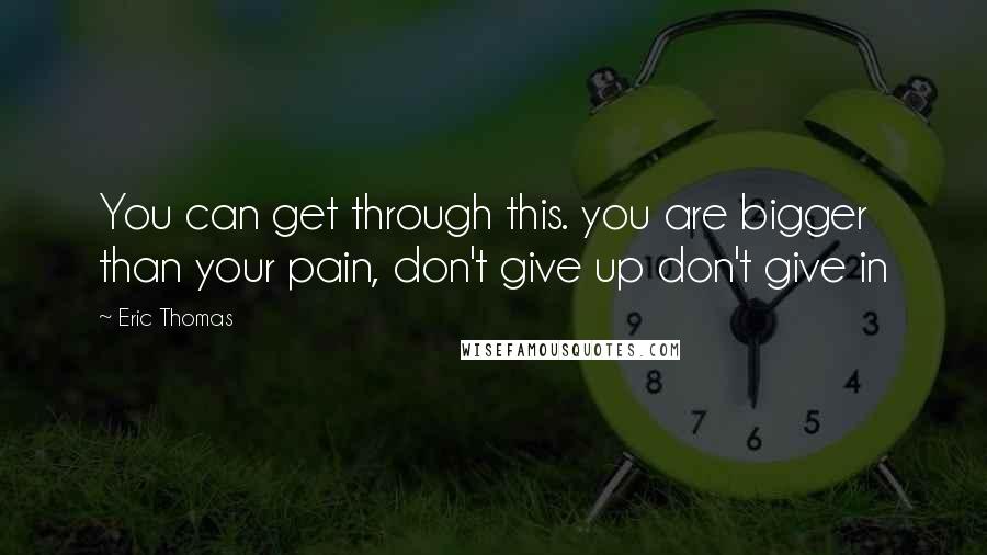 Eric Thomas Quotes: You can get through this. you are bigger than your pain, don't give up don't give in