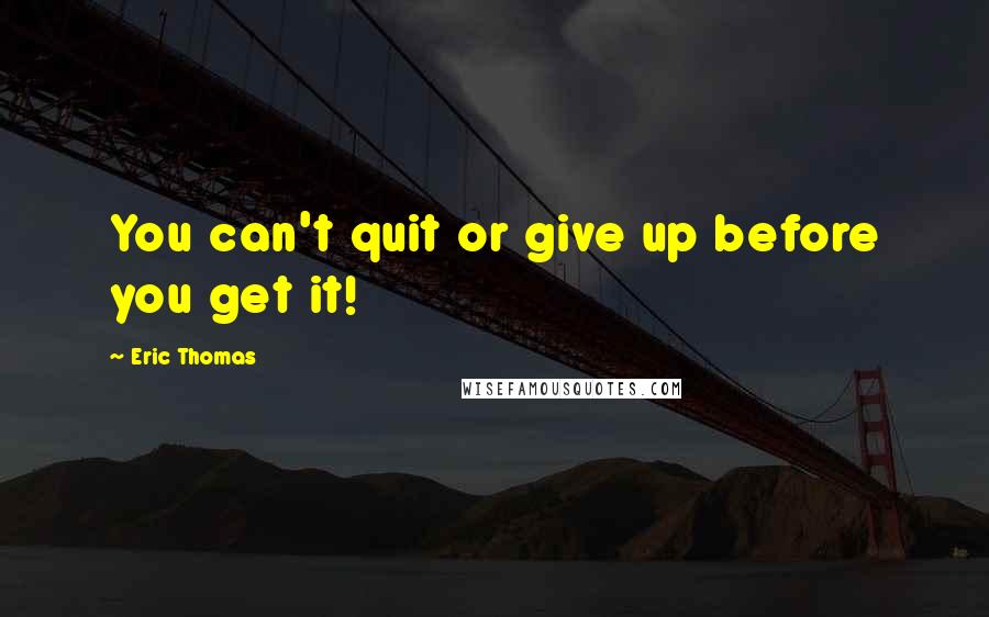 Eric Thomas Quotes: You can't quit or give up before you get it!
