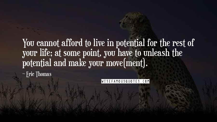 Eric Thomas Quotes: You cannot afford to live in potential for the rest of your life; at some point, you have to unleash the potential and make your move(ment).