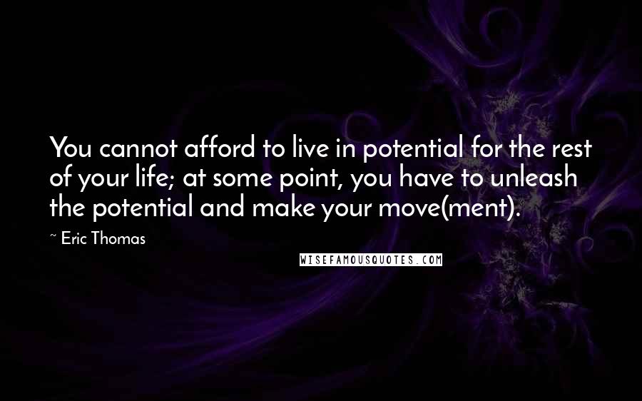 Eric Thomas Quotes: You cannot afford to live in potential for the rest of your life; at some point, you have to unleash the potential and make your move(ment).