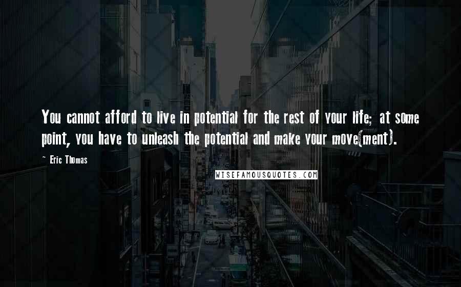 Eric Thomas Quotes: You cannot afford to live in potential for the rest of your life; at some point, you have to unleash the potential and make your move(ment).