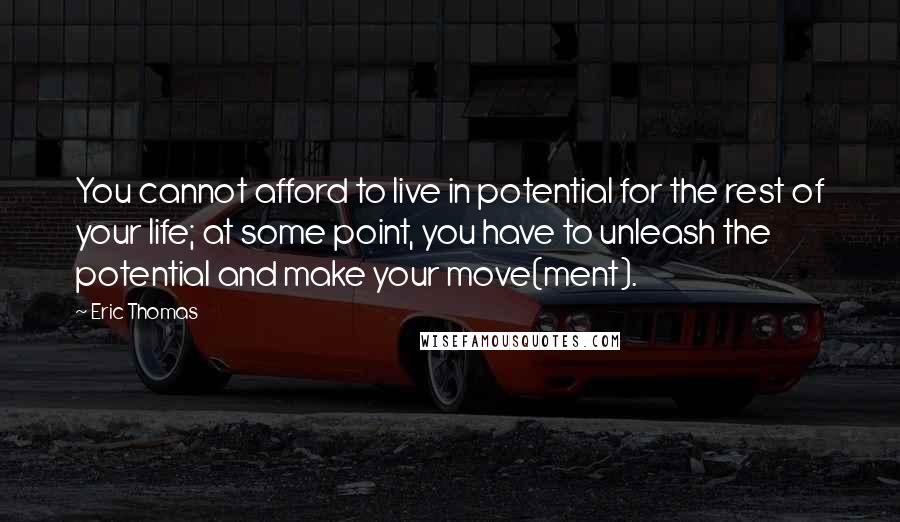 Eric Thomas Quotes: You cannot afford to live in potential for the rest of your life; at some point, you have to unleash the potential and make your move(ment).