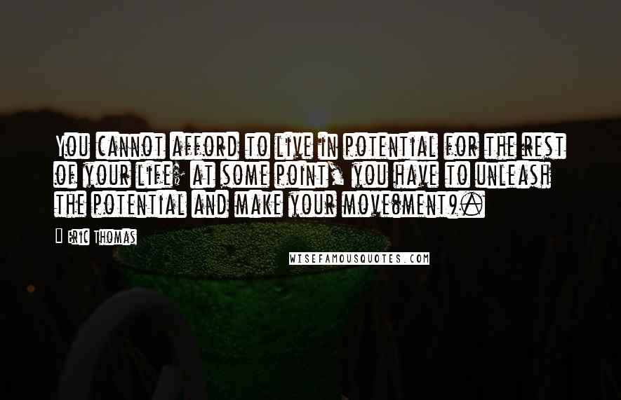 Eric Thomas Quotes: You cannot afford to live in potential for the rest of your life; at some point, you have to unleash the potential and make your move(ment).