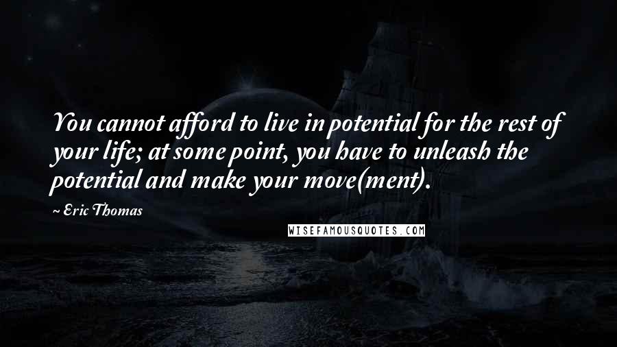 Eric Thomas Quotes: You cannot afford to live in potential for the rest of your life; at some point, you have to unleash the potential and make your move(ment).