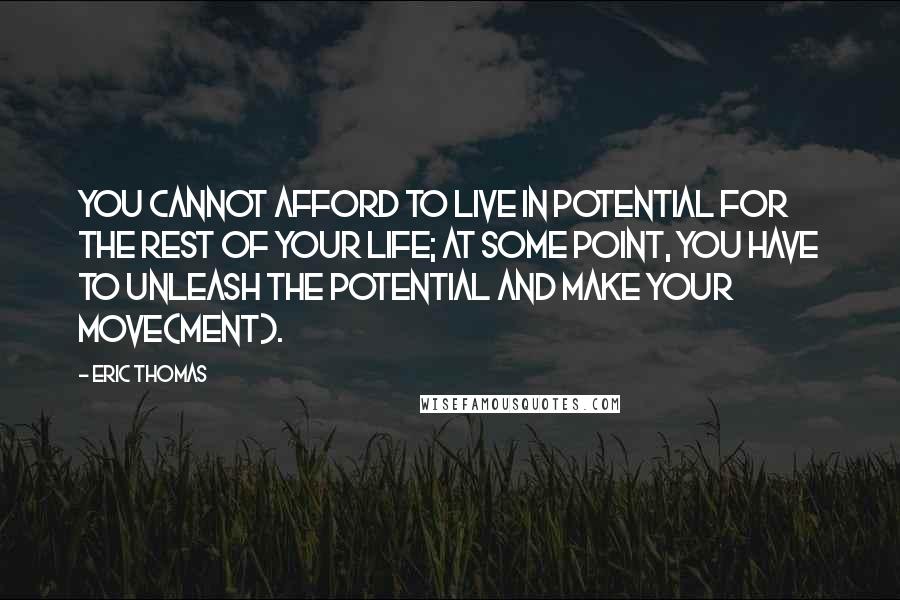 Eric Thomas Quotes: You cannot afford to live in potential for the rest of your life; at some point, you have to unleash the potential and make your move(ment).