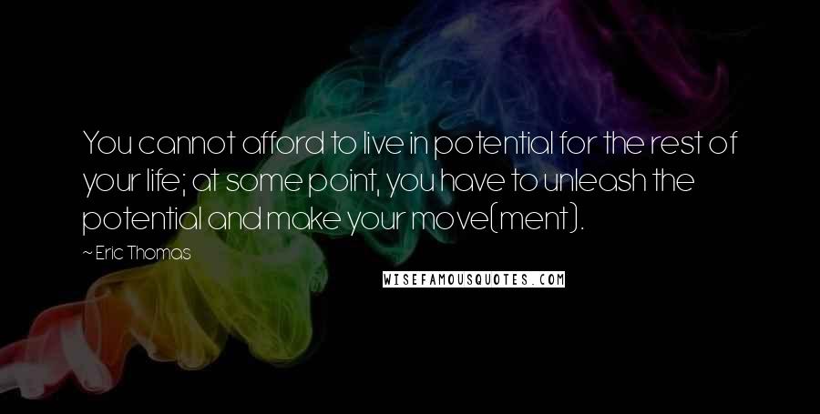 Eric Thomas Quotes: You cannot afford to live in potential for the rest of your life; at some point, you have to unleash the potential and make your move(ment).