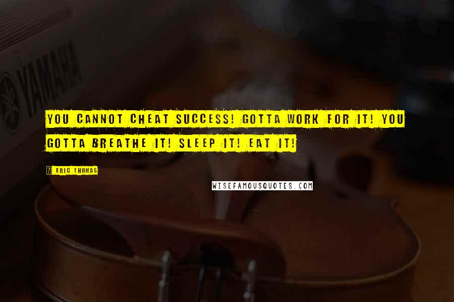 Eric Thomas Quotes: You cannot cheat success! Gotta work for it! You gotta breathe it! Sleep it! Eat it!