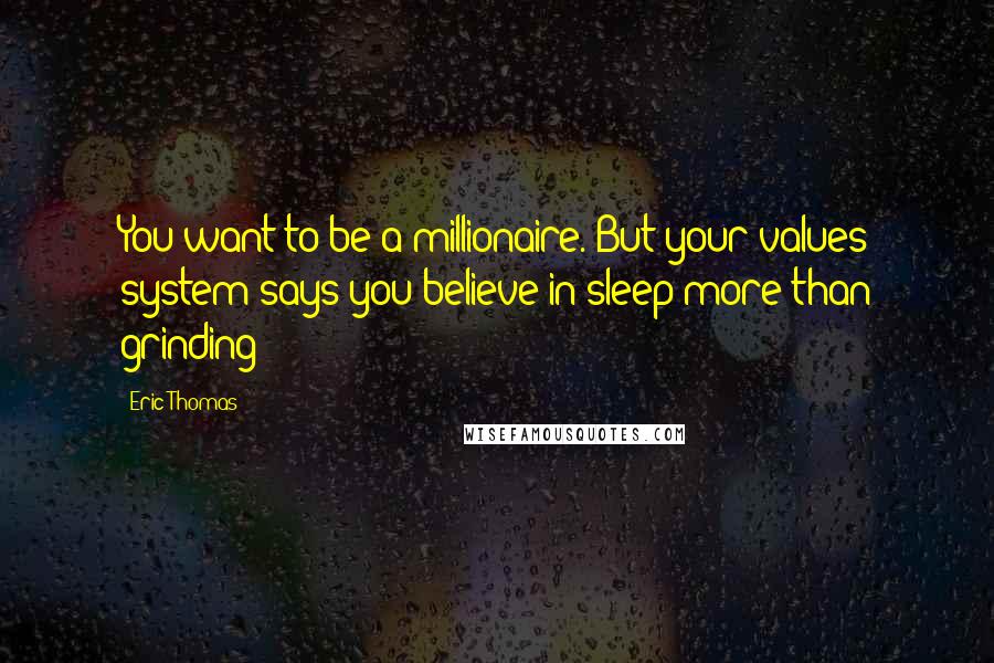 Eric Thomas Quotes: You want to be a millionaire. But your values system says you believe in sleep more than grinding!