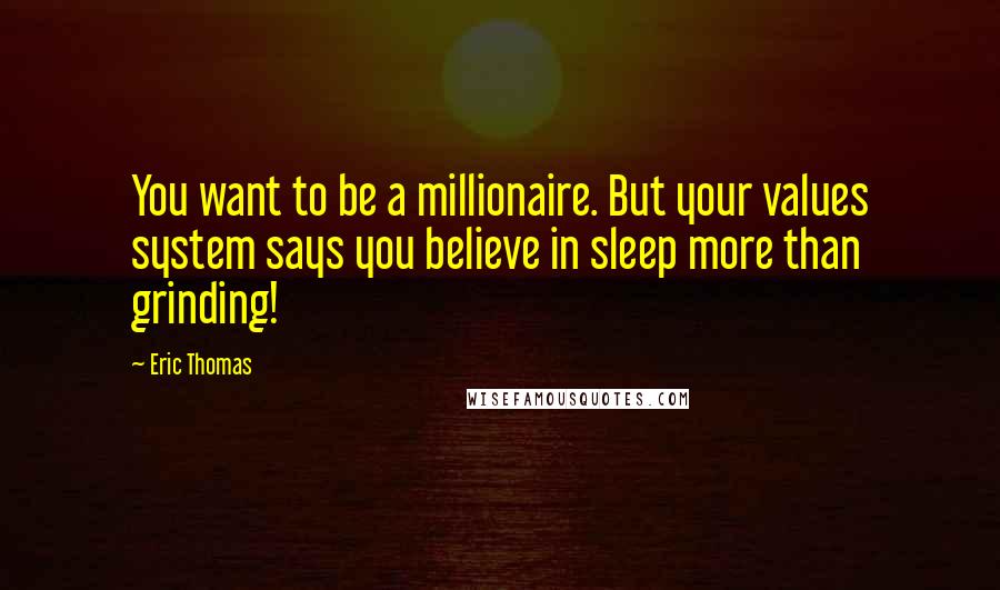 Eric Thomas Quotes: You want to be a millionaire. But your values system says you believe in sleep more than grinding!