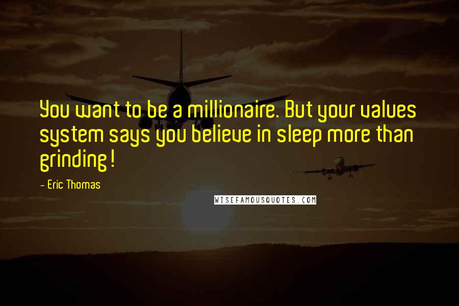 Eric Thomas Quotes: You want to be a millionaire. But your values system says you believe in sleep more than grinding!