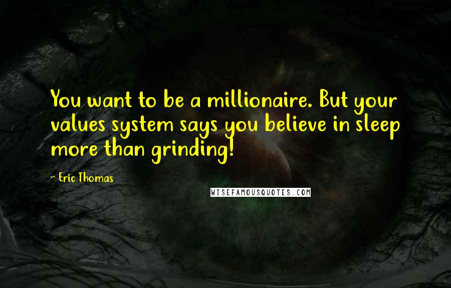 Eric Thomas Quotes: You want to be a millionaire. But your values system says you believe in sleep more than grinding!