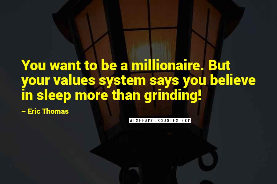 Eric Thomas Quotes: You want to be a millionaire. But your values system says you believe in sleep more than grinding!