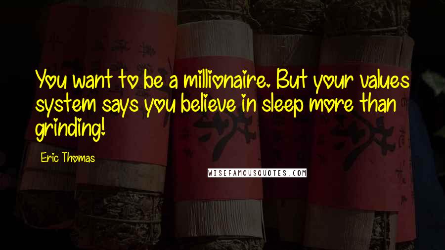 Eric Thomas Quotes: You want to be a millionaire. But your values system says you believe in sleep more than grinding!