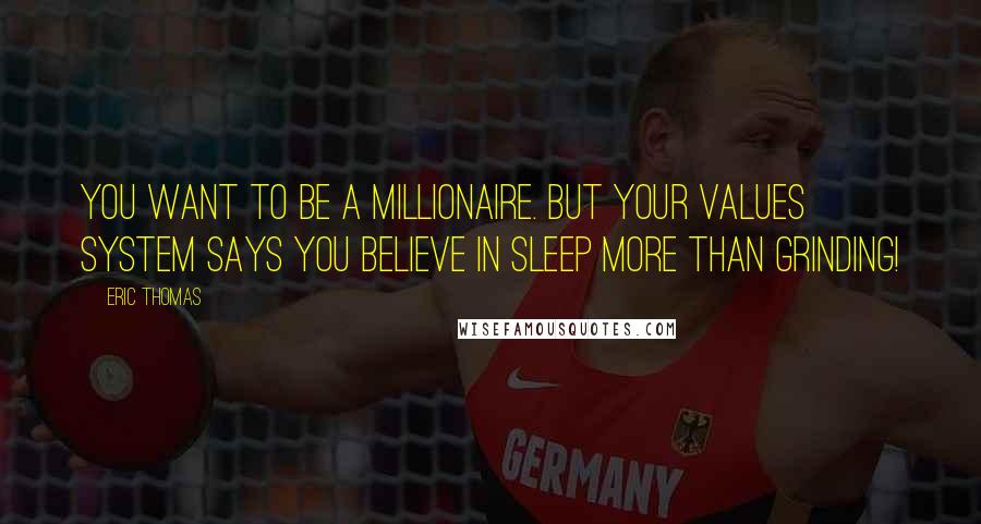 Eric Thomas Quotes: You want to be a millionaire. But your values system says you believe in sleep more than grinding!