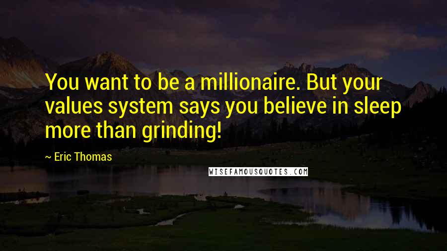 Eric Thomas Quotes: You want to be a millionaire. But your values system says you believe in sleep more than grinding!