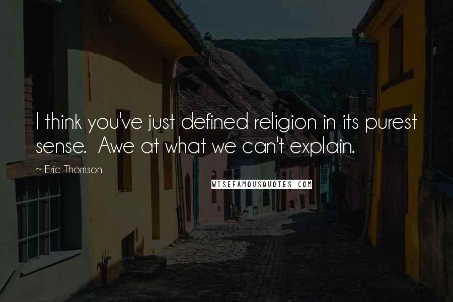 Eric Thomson Quotes: I think you've just defined religion in its purest sense.  Awe at what we can't explain.