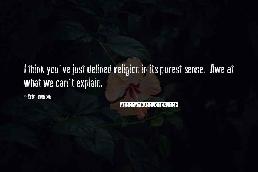 Eric Thomson Quotes: I think you've just defined religion in its purest sense.  Awe at what we can't explain.