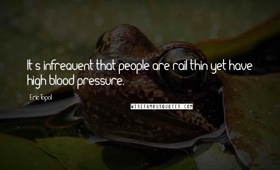 Eric Topol Quotes: It's infrequent that people are rail thin yet have high blood pressure.