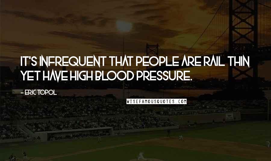 Eric Topol Quotes: It's infrequent that people are rail thin yet have high blood pressure.