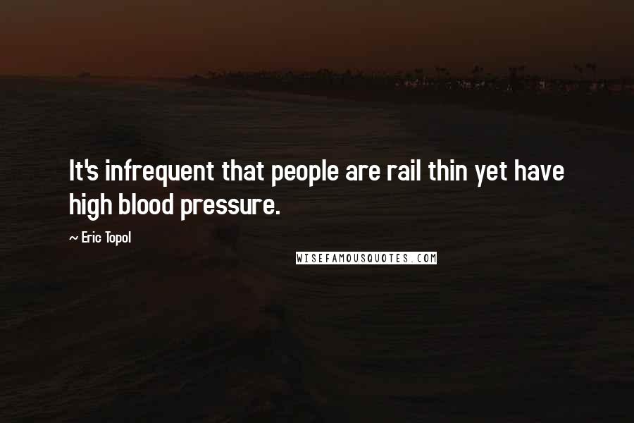 Eric Topol Quotes: It's infrequent that people are rail thin yet have high blood pressure.