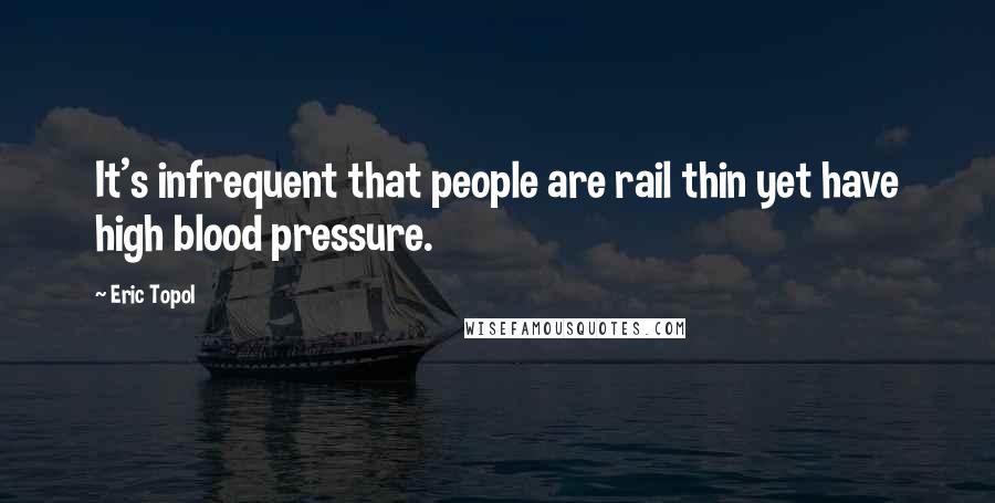 Eric Topol Quotes: It's infrequent that people are rail thin yet have high blood pressure.