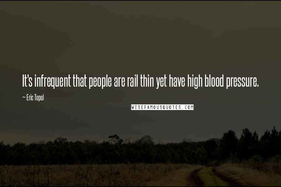 Eric Topol Quotes: It's infrequent that people are rail thin yet have high blood pressure.