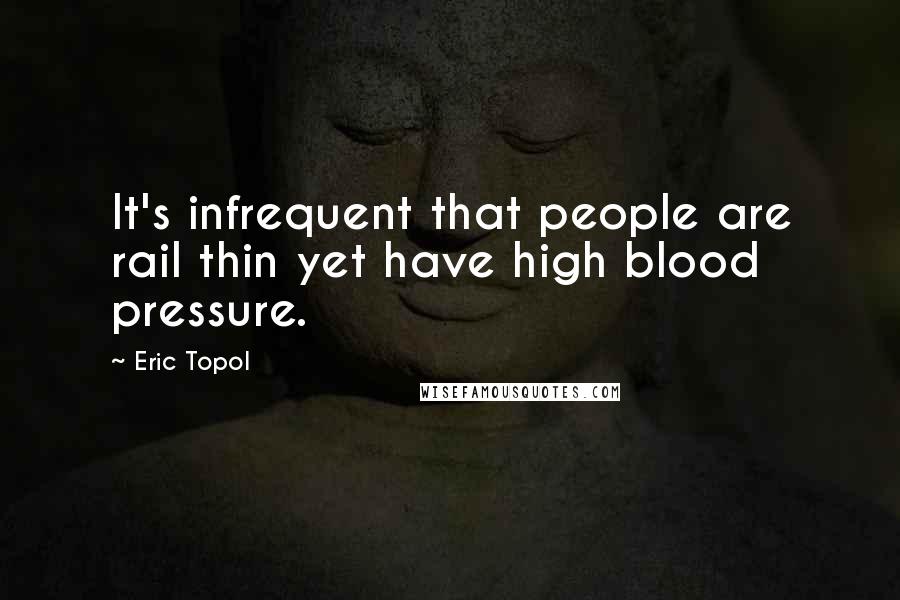 Eric Topol Quotes: It's infrequent that people are rail thin yet have high blood pressure.