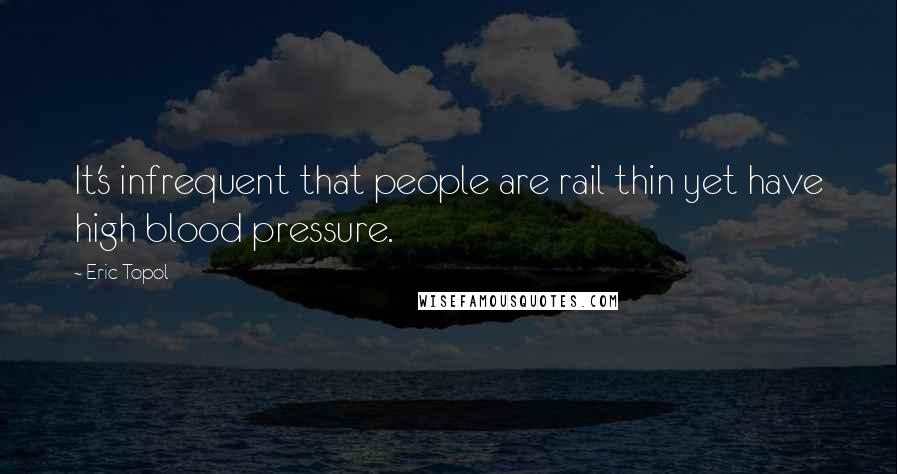 Eric Topol Quotes: It's infrequent that people are rail thin yet have high blood pressure.