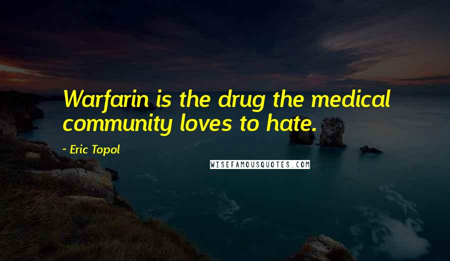 Eric Topol Quotes: Warfarin is the drug the medical community loves to hate.