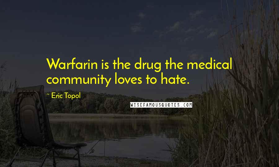 Eric Topol Quotes: Warfarin is the drug the medical community loves to hate.