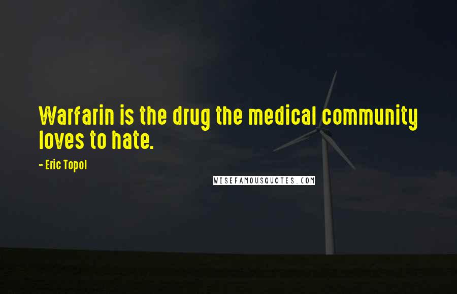 Eric Topol Quotes: Warfarin is the drug the medical community loves to hate.