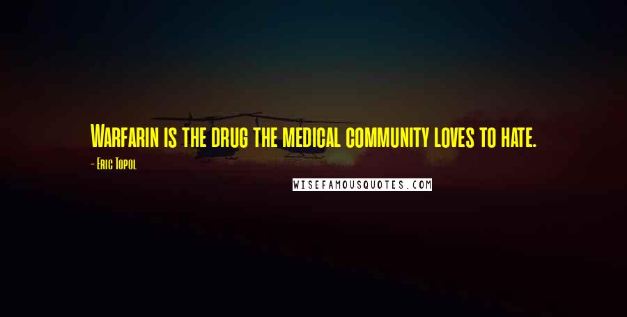 Eric Topol Quotes: Warfarin is the drug the medical community loves to hate.