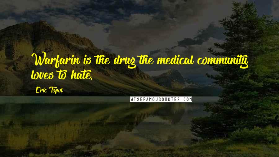 Eric Topol Quotes: Warfarin is the drug the medical community loves to hate.