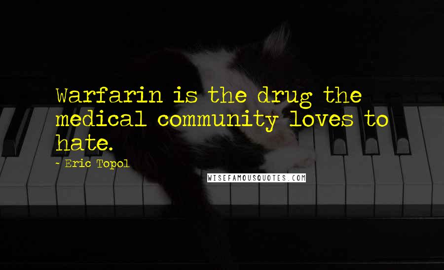 Eric Topol Quotes: Warfarin is the drug the medical community loves to hate.