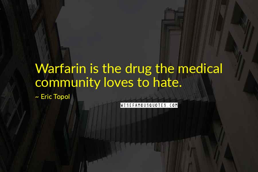 Eric Topol Quotes: Warfarin is the drug the medical community loves to hate.