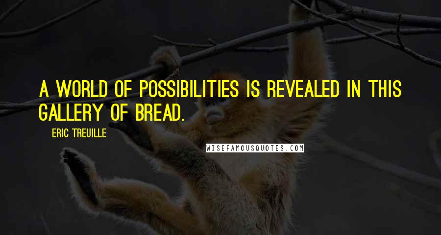 Eric Treuille Quotes: A world of possibilities is revealed in this gallery of bread.