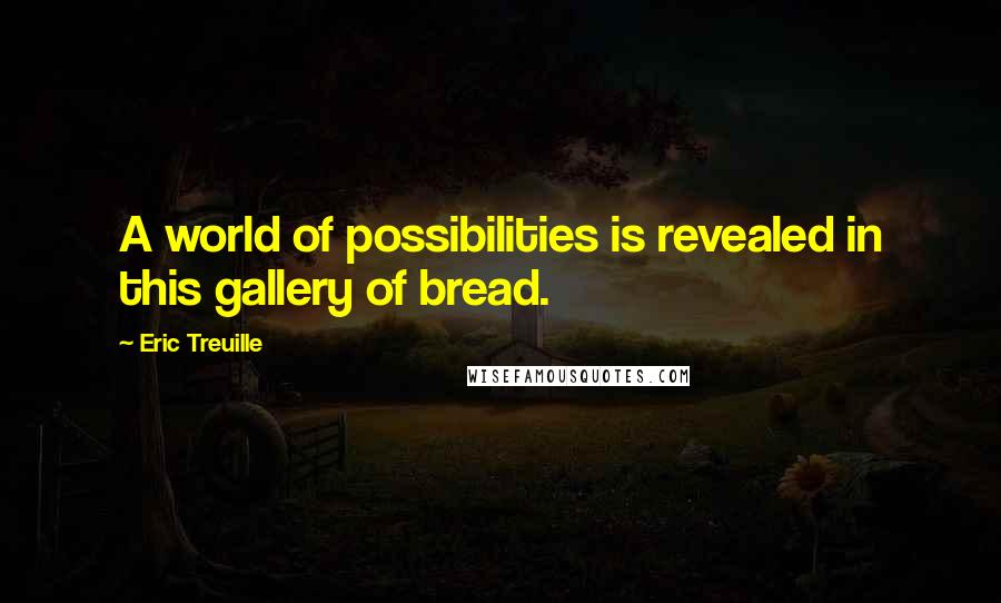 Eric Treuille Quotes: A world of possibilities is revealed in this gallery of bread.