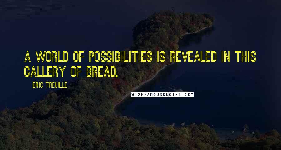 Eric Treuille Quotes: A world of possibilities is revealed in this gallery of bread.