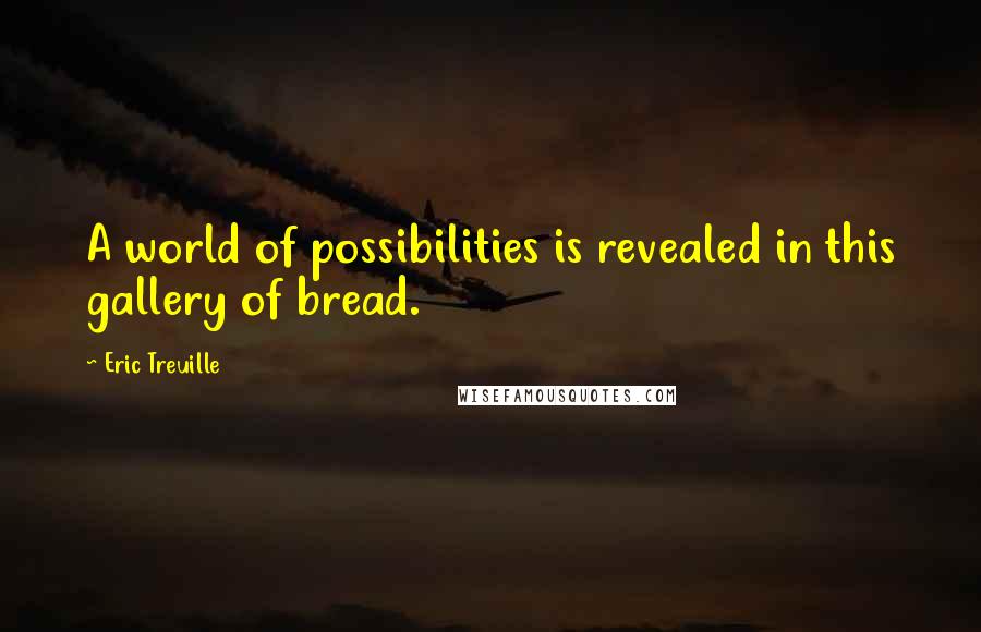 Eric Treuille Quotes: A world of possibilities is revealed in this gallery of bread.