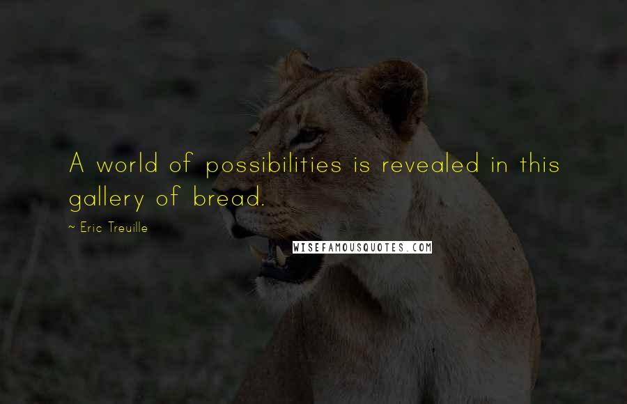 Eric Treuille Quotes: A world of possibilities is revealed in this gallery of bread.