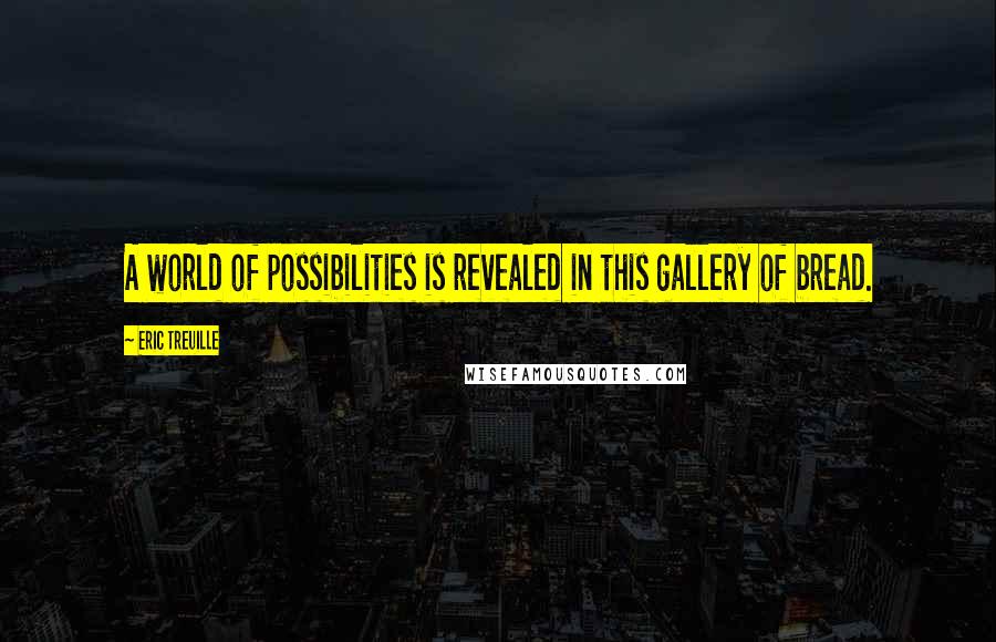 Eric Treuille Quotes: A world of possibilities is revealed in this gallery of bread.