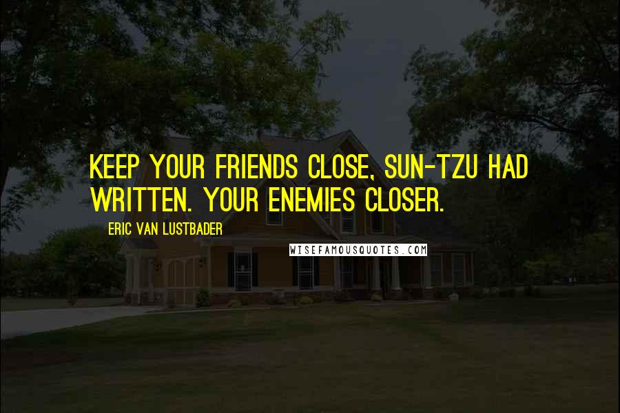 Eric Van Lustbader Quotes: Keep your friends close, Sun-Tzu had written. Your enemies closer.